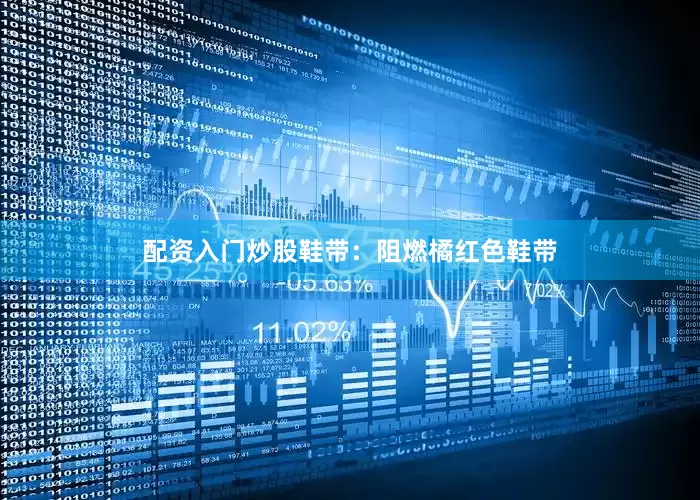 配资入门炒股鞋带：阻燃橘红色鞋带