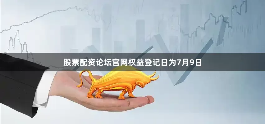 股票配资论坛官网权益登记日为7月9日